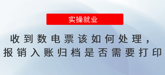 收到數(shù)電票該如何處理，報(bào)銷入賬歸檔是否需要打?。? suffix=