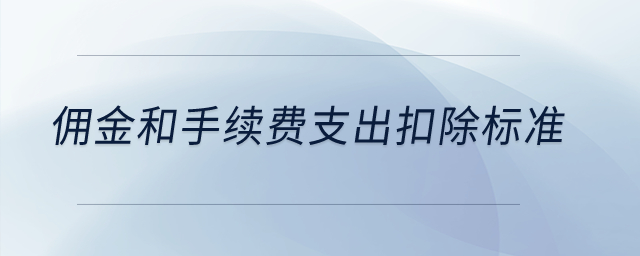 傭金和手續(xù)費(fèi)支出扣除標(biāo)準(zhǔn)？