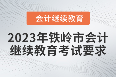 2023年鐵嶺市會(huì)計(jì)人員繼續(xù)教育考試要求