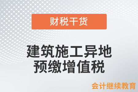 建筑施工異地預(yù)繳增值稅問題