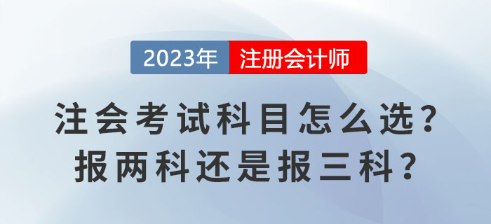2023報名季！注會考試科目怎么選？報兩科還是報三科？