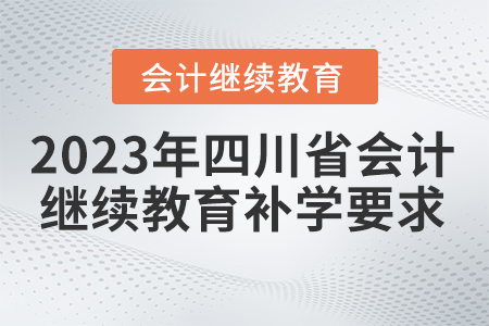 2023年四川省會計繼續(xù)教育補學(xué)要求