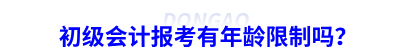 初級會計報考有年齡限制嗎？