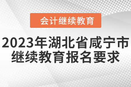 2023年湖北省咸寧市會計人員繼續(xù)教育報名要求