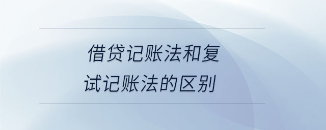 借貸記賬法和復(fù)試記賬法的區(qū)別