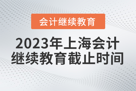 2023年上海會(huì)計(jì)繼續(xù)教育什么時(shí)間截止？
