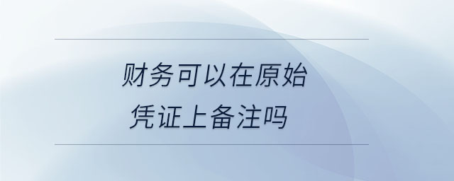 財務(wù)可以在原始憑證上備注嗎