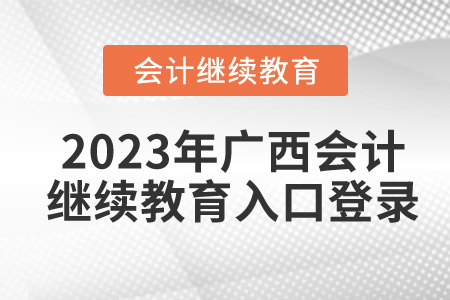 2023年廣西會(huì)計(jì)繼續(xù)教育入口登錄