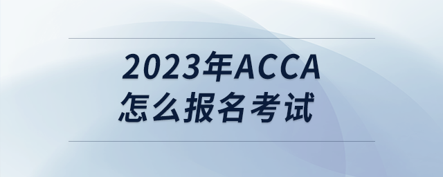 2023年acca怎么報(bào)名考試