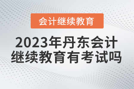2023年丹東繼續(xù)教育有考試嗎？