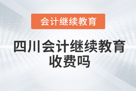 2023年四川會(huì)計(jì)繼續(xù)教育收費(fèi)嗎？