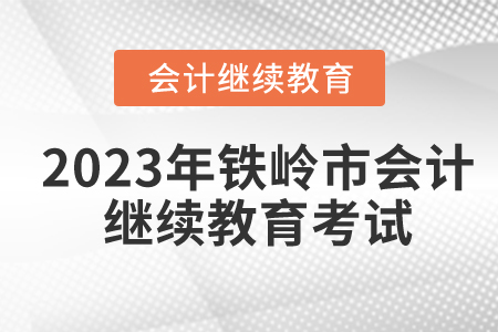 2023年鐵嶺市會(huì)計(jì)人員繼續(xù)教育考試嗎？