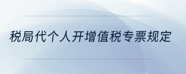 稅局代個人開增值稅專票規(guī)定？
