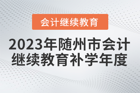 2023年隨州市會(huì)計(jì)繼續(xù)教育補(bǔ)學(xué)年度