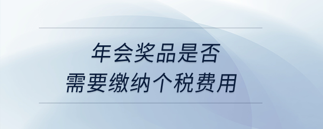 年會獎品是否需要繳納個稅費用？