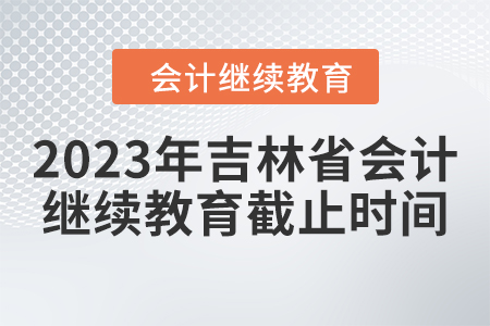 2023年吉林省東奧會計繼續(xù)教育截止時間