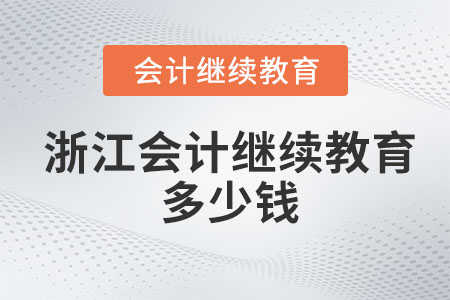 2023年浙江會計繼續(xù)教育多少錢？