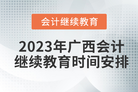 2023年廣西東奧會(huì)計(jì)繼續(xù)教育時(shí)間安排