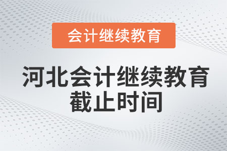 2023年河北會(huì)計(jì)繼續(xù)教育截止時(shí)間是什么時(shí)候？