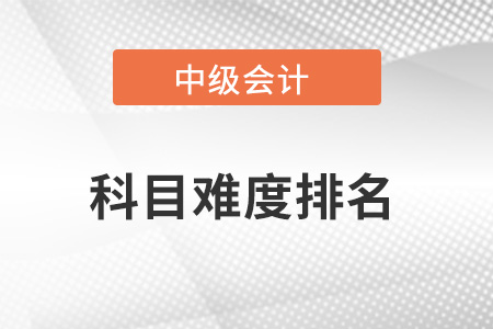 中級會計職稱哪一科最難？難度排名如何？