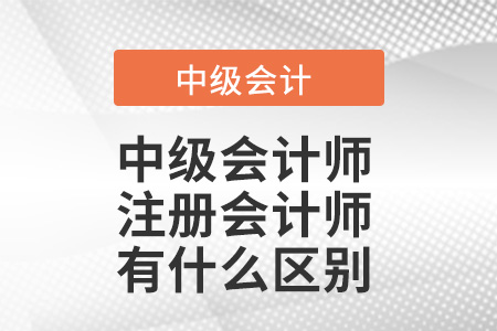 中級會計師和注冊會計師有什么區(qū)別？考的一樣嗎？