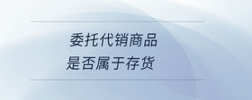 委托代銷商品是否屬于存貨