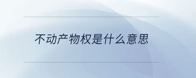 不動產(chǎn)物權(quán)是什么意思