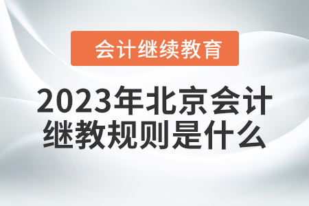 2023年北京會(huì)計(jì)繼續(xù)教育規(guī)則是什么？
