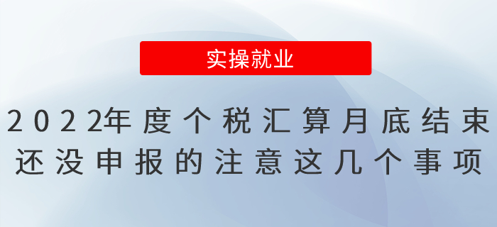 2022年度個(gè)稅匯算月底結(jié)束！還沒申報(bào)的注意這幾個(gè)事項(xiàng)