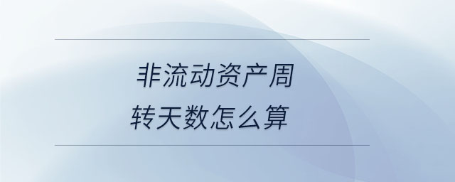 非流動(dòng)資產(chǎn)周轉(zhuǎn)天數(shù)怎么算