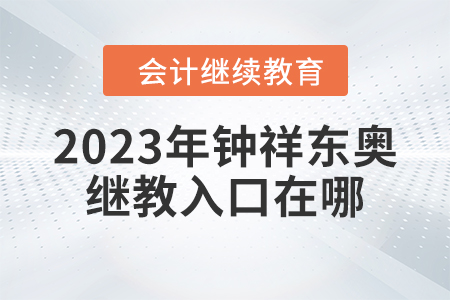 2023年常州會計(jì)繼續(xù)教育2023年鐘祥東奧繼續(xù)教育入口在哪？