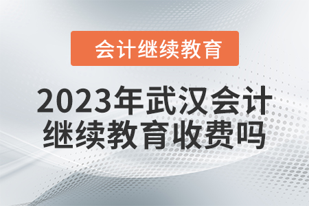 2023年武漢會計繼續(xù)教育收費嗎？
