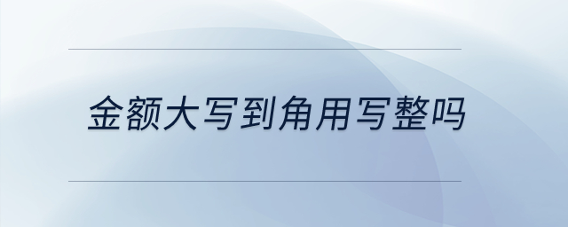 金額大寫到角用寫整嗎？