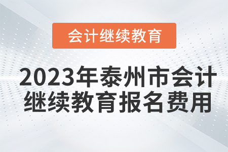 2023年泰州市會(huì)計(jì)繼續(xù)教育報(bào)名費(fèi)用是多少？