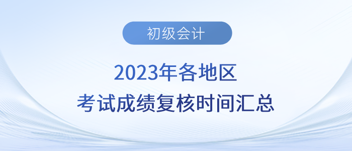 2023年各地區(qū)初級(jí)會(huì)計(jì)考試成績(jī)復(fù)核時(shí)間匯總