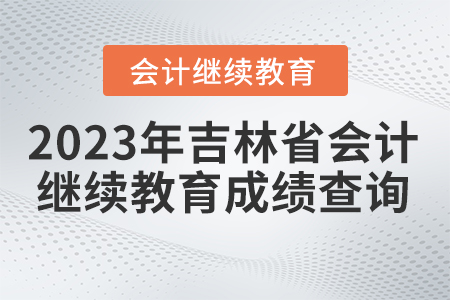 2023年吉林省會計人員繼續(xù)教育如何查詢成績？