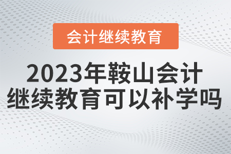 2023年鞍山東奧會(huì)計(jì)繼續(xù)教育可以補(bǔ)學(xué)嗎？
