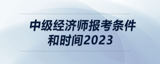中級經(jīng)濟師報考條件和時間2023