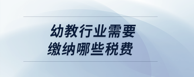 幼教行業(yè)需要繳納哪些稅費？
