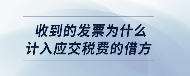 收到的發(fā)票為什么計(jì)入應(yīng)交稅費(fèi)的借方？