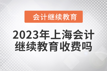 2023年上海會計(jì)繼續(xù)教育收費(fèi)嗎？