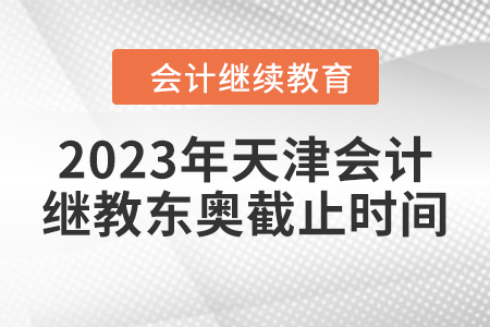 2023年天津會計(jì)繼續(xù)教育東奧截止時(shí)間