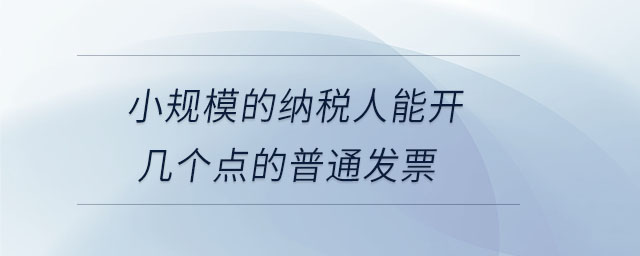 小規(guī)模的納稅人能開幾個點(diǎn)的普通發(fā)票