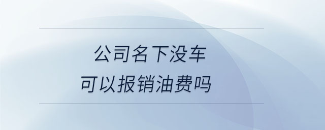 公司名下沒車可以報(bào)銷油費(fèi)嗎