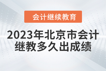2023年北京市會計繼續(xù)教育多久出成績？