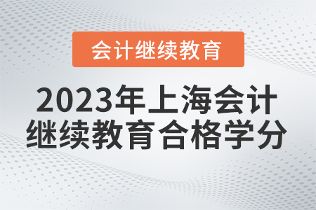 2023年上海東奧會(huì)計(jì)繼續(xù)教育多少學(xué)分合格？