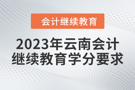 2023年云南會(huì)計(jì)繼續(xù)教育學(xué)分要求