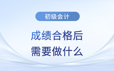 2023年初級(jí)會(huì)計(jì)成績(jī)公布，成績(jī)合格后需要做什么？