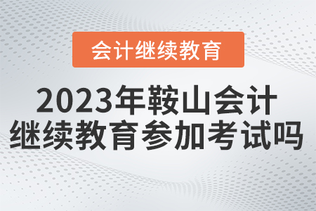 2023年鞍山會(huì)計(jì)繼續(xù)教育需要參加考試嗎？