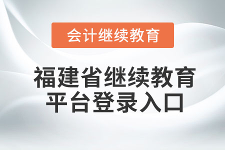 2023年福建省繼續(xù)教育平臺(tái)登錄入口在哪？